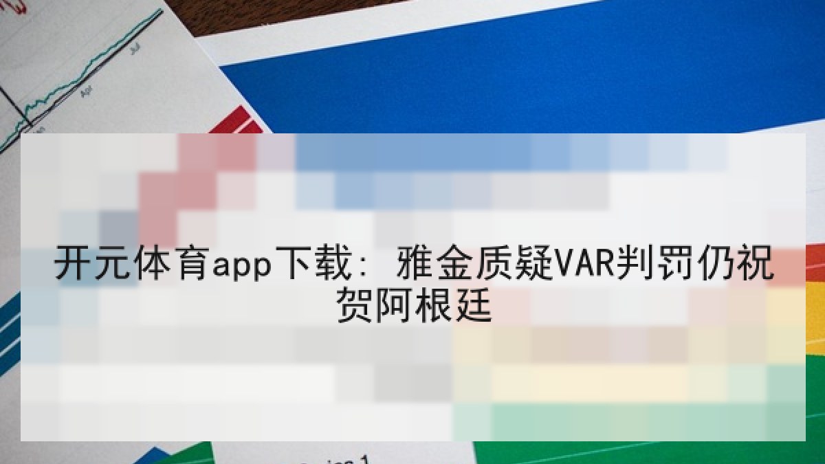 开元体育app下载: 雅金质疑VAR判罚仍祝贺阿根廷 开元体育app下载: 雅金质疑VAR判罚仍祝贺阿根廷