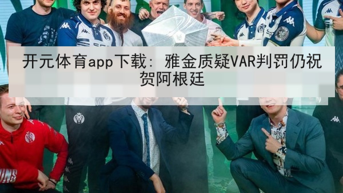 开元体育app下载: 雅金质疑VAR判罚仍祝贺阿根廷 开元体育app下载: 雅金质疑VAR判罚仍祝贺阿根廷